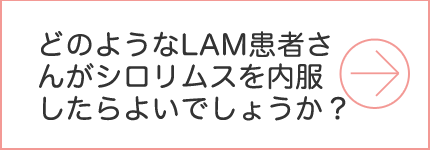 どのようなLAM患者さんがシロリムスを内服したらよいでしょうか？